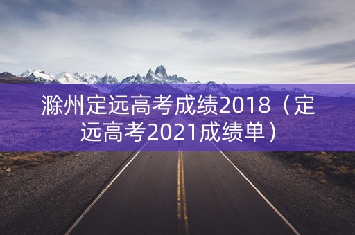 滁州定远高考成绩2018（定远高考2021成绩单）
