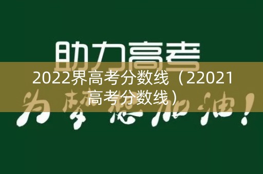 2022界高考分数线（22021高考分数线）