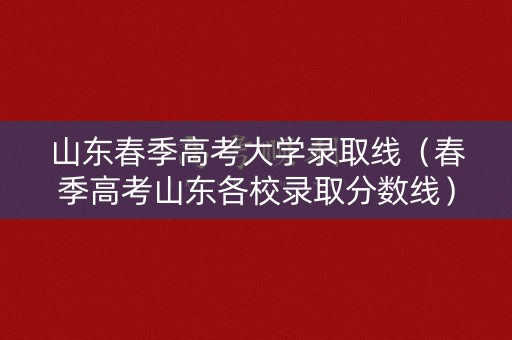 山东春季高考大学录取线（春季高考山东各校录取分数线）
