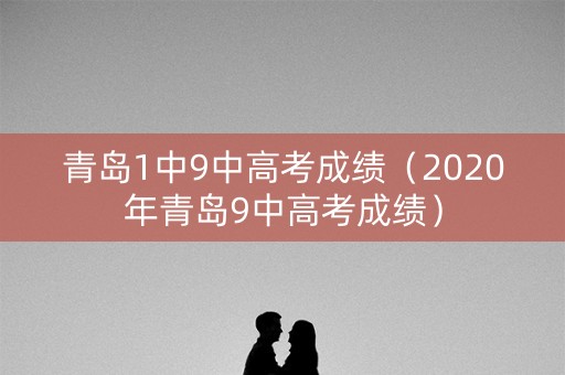 青岛1中9中高考成绩（2020年青岛9中高考成绩）