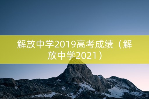 解放中学2019高考成绩（解放中学2021）