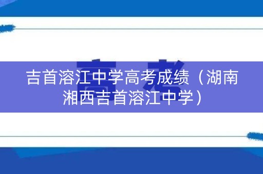 吉首溶江中学高考成绩（湖南湘西吉首溶江中学）