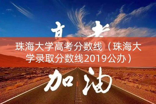 珠海大学高考分数线（珠海大学录取分数线2019公办）