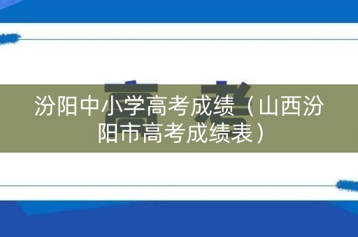汾阳中小学高考成绩（山西汾阳市高考成绩表）