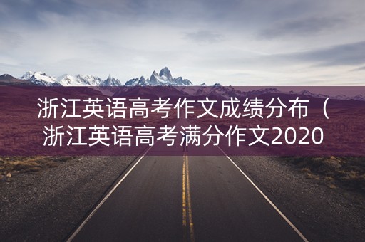 浙江英语高考作文成绩分布（浙江英语高考满分作文2020）