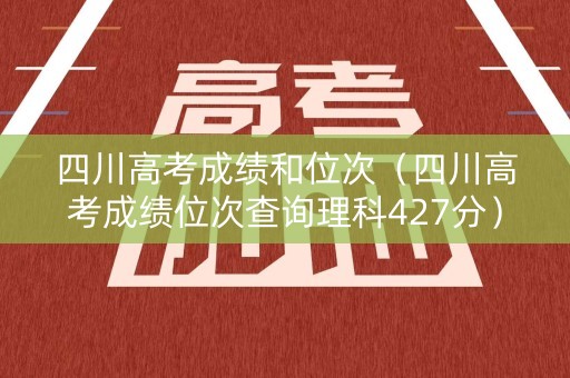 四川高考成绩和位次（四川高考成绩位次查询理科427分）