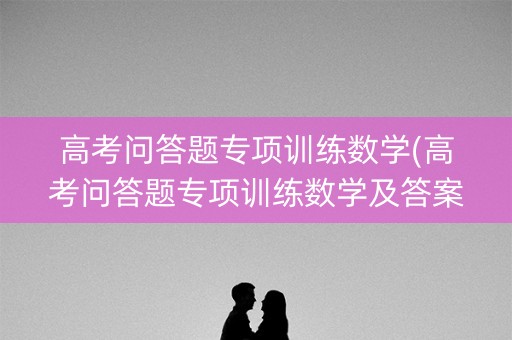 高考问答题专项训练数学(高考问答题专项训练数学及答案)