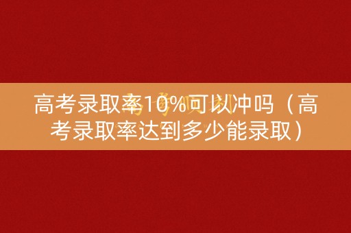 高考录取率10%可以冲吗（高考录取率达到多少能录取）