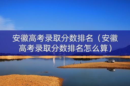 安徽高考录取分数排名（安徽高考录取分数排名怎么算）