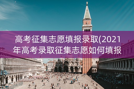 高考征集志愿填报录取(2021年高考录取征集志愿如何填报)