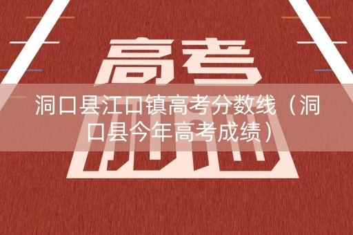 洞口县江口镇高考分数线（洞口县今年高考成绩）