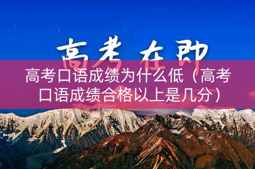 高考口语成绩为什么低（高考口语成绩合格以上是几分）