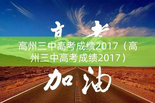 高州三中高考成绩2017（高州三中高考成绩2017）