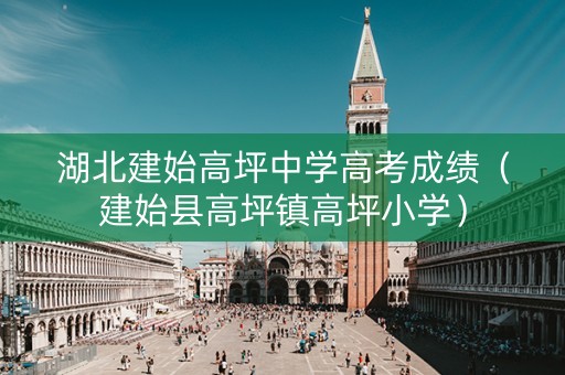 湖北建始高坪中学高考成绩（建始县高坪镇高坪小学）