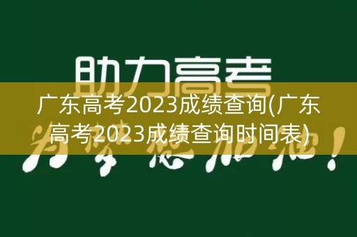 广东高考2023成绩查询(广东高考2023成绩查询时间表)