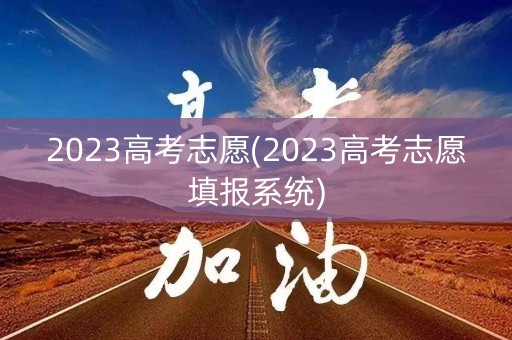 2023高考志愿(2023高考志愿填报系统)