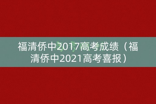 福清侨中2017高考成绩（福清侨中2021高考喜报）