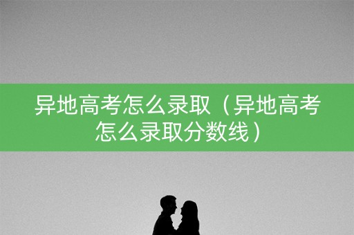 异地高考怎么录取（异地高考怎么录取分数线）