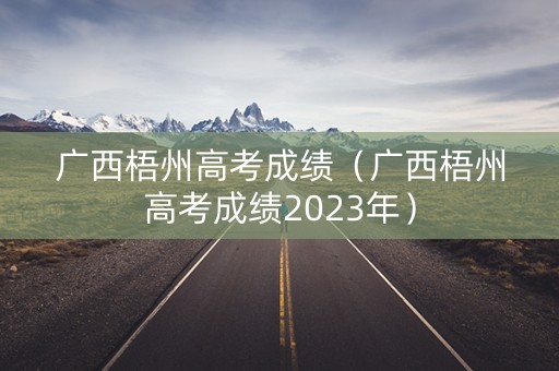 广西梧州高考成绩（广西梧州高考成绩2023年）