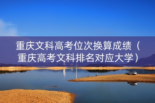 重庆文科高考位次换算成绩（重庆高考文科排名对应大学）