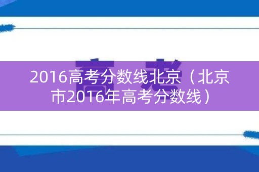 2016高考分数线北京（北京市2016年高考分数线）