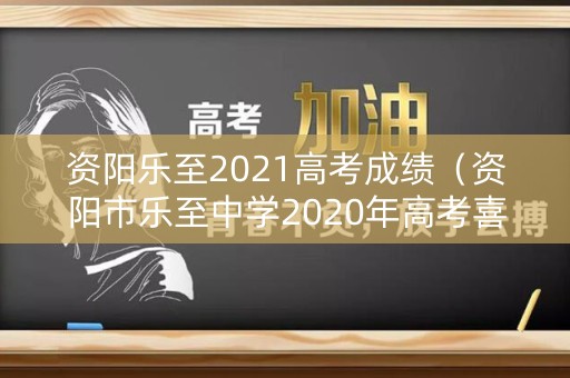 资阳乐至2021高考成绩（资阳市乐至中学2020年高考喜报）