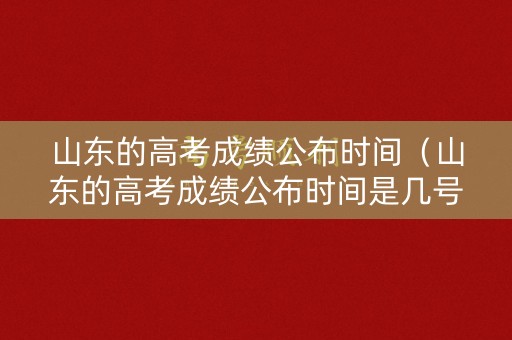 山东的高考成绩公布时间（山东的高考成绩公布时间是几号）