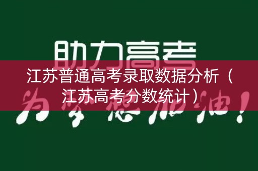 江苏普通高考录取数据分析（江苏高考分数统计）