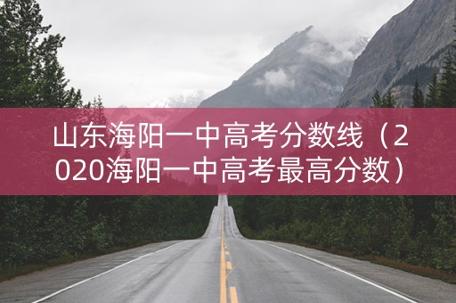 山东海阳一中高考分数线（2020海阳一中高考最高分数）