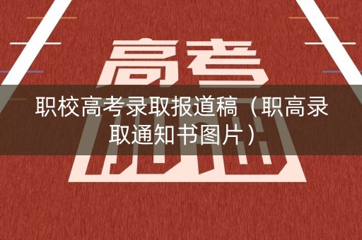 职校高考录取报道稿（职高录取通知书图片）