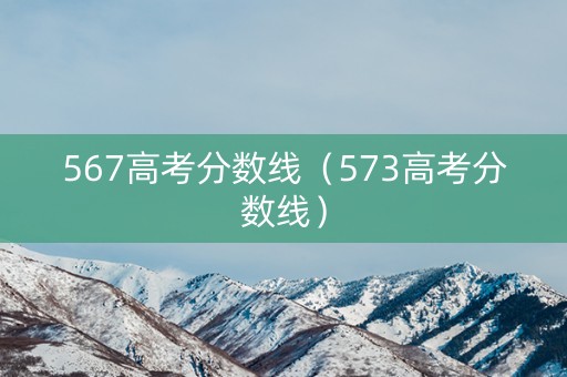 567高考分数线（573高考分数线）
