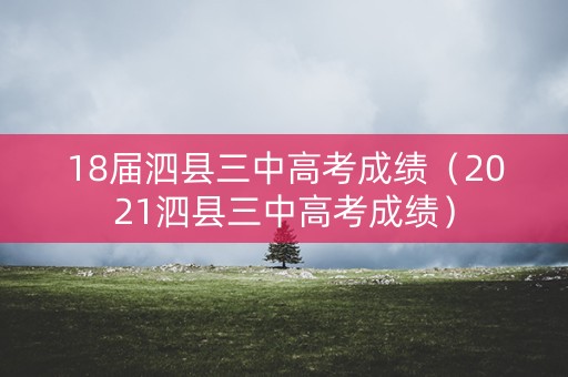 18届泗县三中高考成绩（2021泗县三中高考成绩）