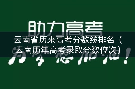 云南省历来高考分数线排名（云南历年高考录取分数位次）