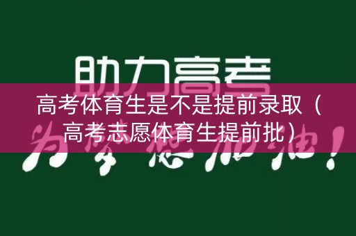 高考体育生是不是提前录取（高考志愿体育生提前批）
