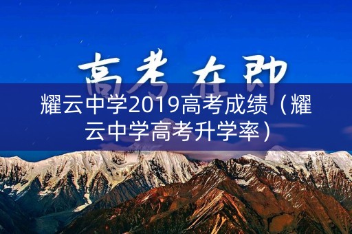 耀云中学2019高考成绩（耀云中学高考升学率）