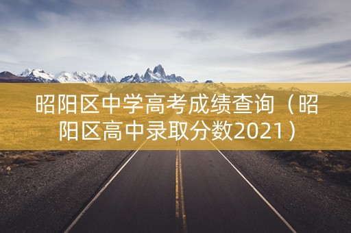 昭阳区中学高考成绩查询（昭阳区高中录取分数2021）