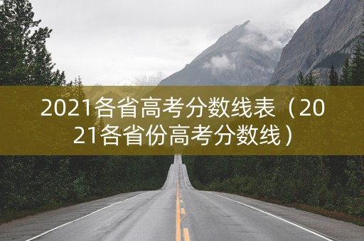2021各省高考分数线表（2021各省份高考分数线）