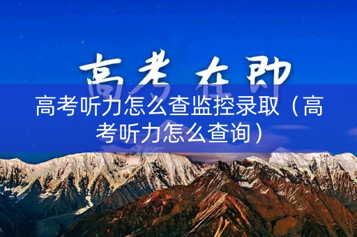 高考听力怎么查监控录取（高考听力怎么查询）