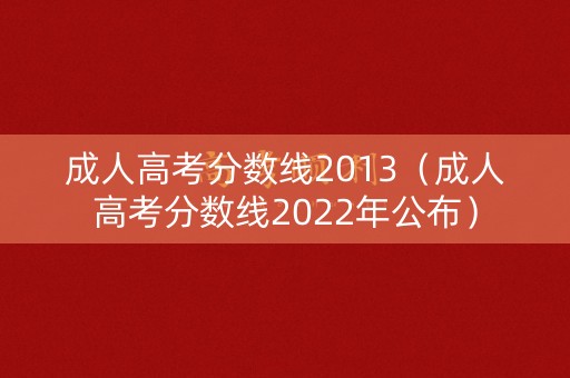 成人高考分数线2013（成人高考分数线2022年公布）