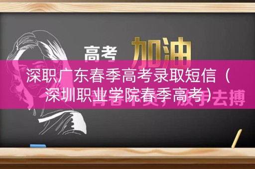 深职广东春季高考录取短信（深圳职业学院春季高考）