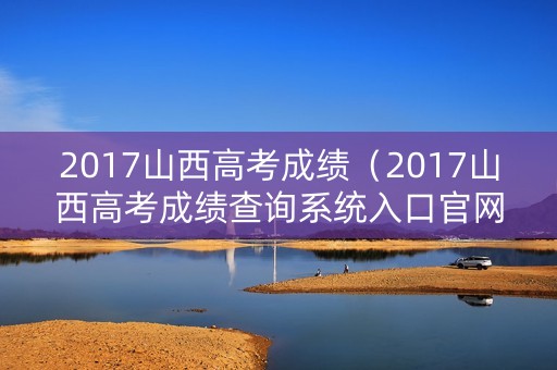 2017山西高考成绩（2017山西高考成绩查询系统入口官网）