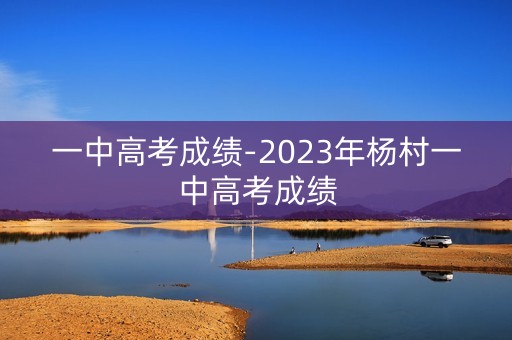 一中高考成绩-2023年杨村一中高考成绩