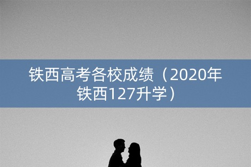铁西高考各校成绩（2020年铁西127升学）