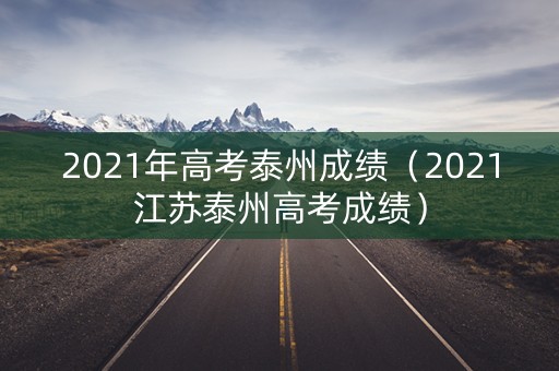2021年高考泰州成绩（2021江苏泰州高考成绩）