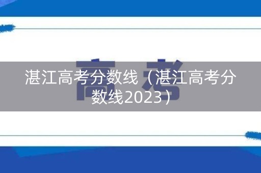 湛江高考分数线（湛江高考分数线2023）