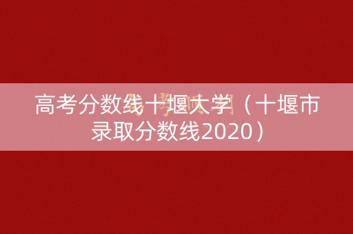 高考分数线十堰大学（十堰市录取分数线2020）