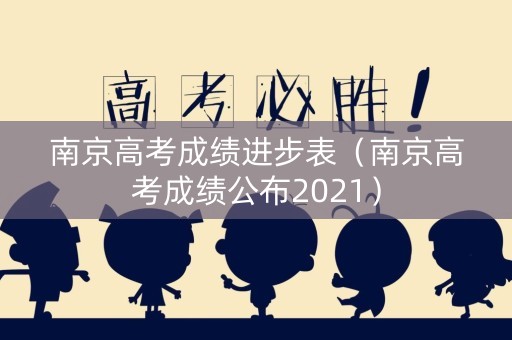 南京高考成绩进步表（南京高考成绩公布2021）