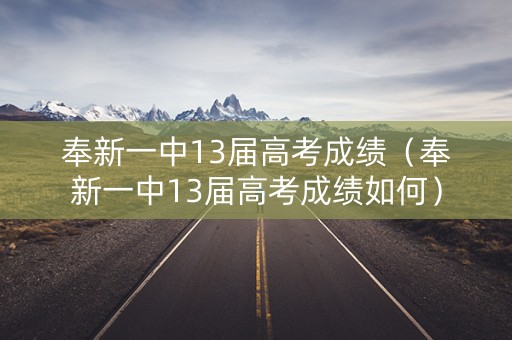 奉新一中13届高考成绩（奉新一中13届高考成绩如何）
