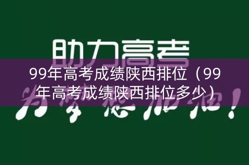 99年高考成绩陕西排位（99年高考成绩陕西排位多少）