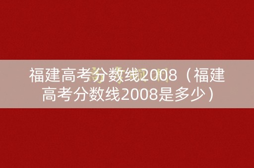 福建高考分数线2008（福建高考分数线2008是多少）